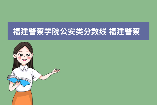 福建警察学院公安类分数线 福建警察学院录取分数线